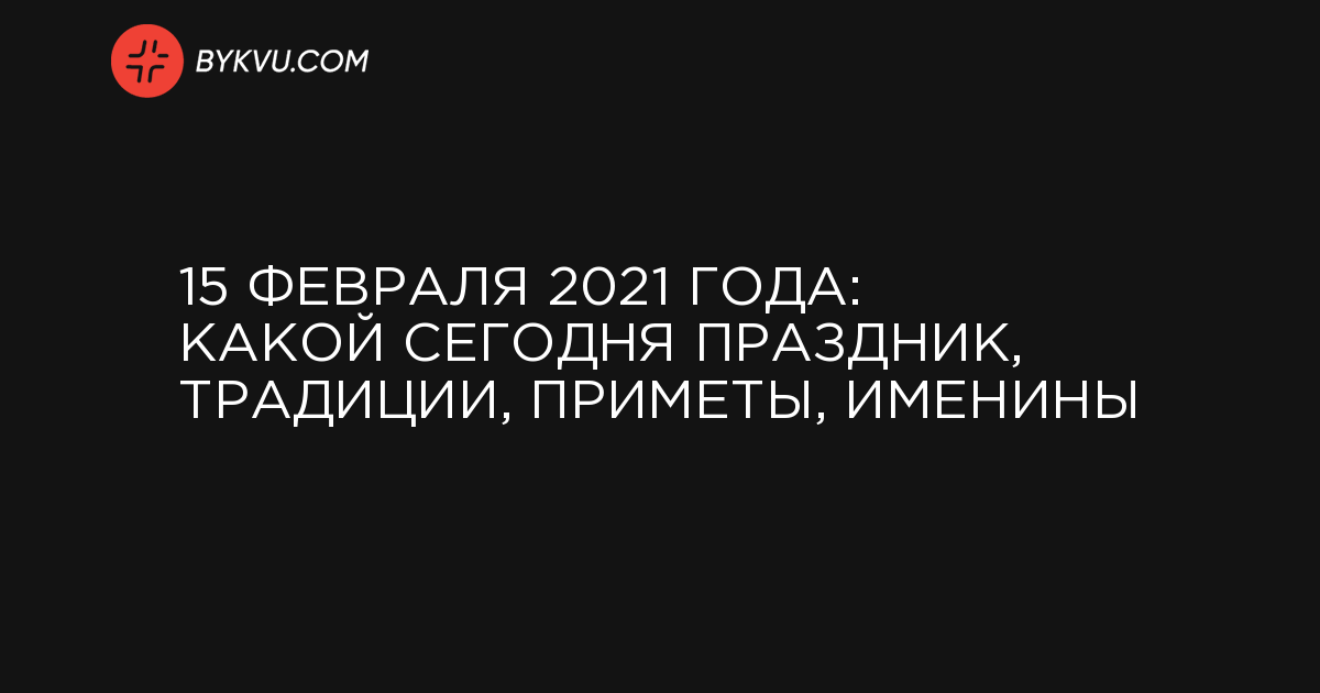 15 февраля 2021 года: какой сегодня праздник, традиции, приметы, именины